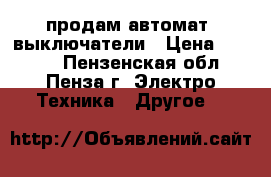 продам автомат. выключатели › Цена ­ 1 000 - Пензенская обл., Пенза г. Электро-Техника » Другое   